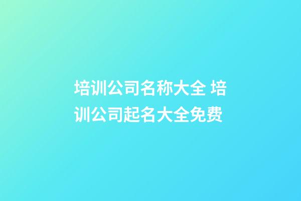 培训公司名称大全 培训公司起名大全免费-第1张-公司起名-玄机派